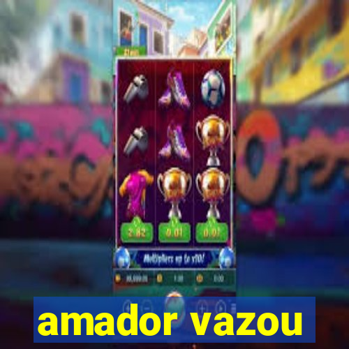 amador vazou